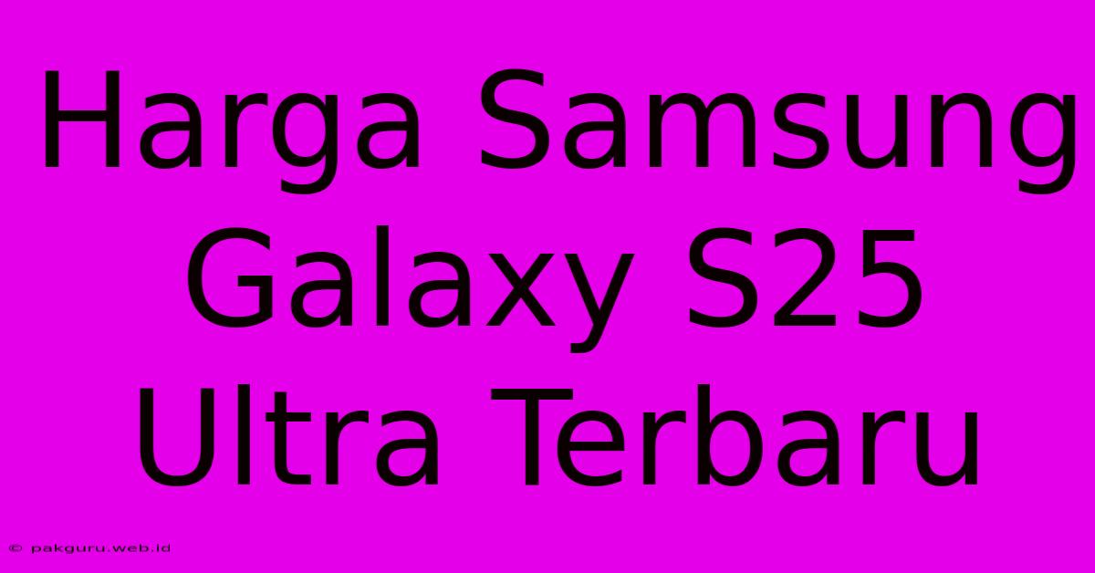 Harga Samsung Galaxy S25 Ultra Terbaru