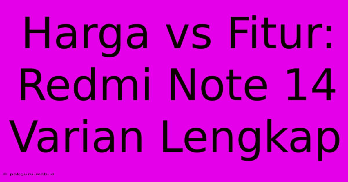 Harga Vs Fitur: Redmi Note 14 Varian Lengkap