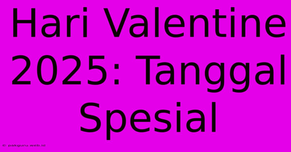 Hari Valentine 2025: Tanggal Spesial