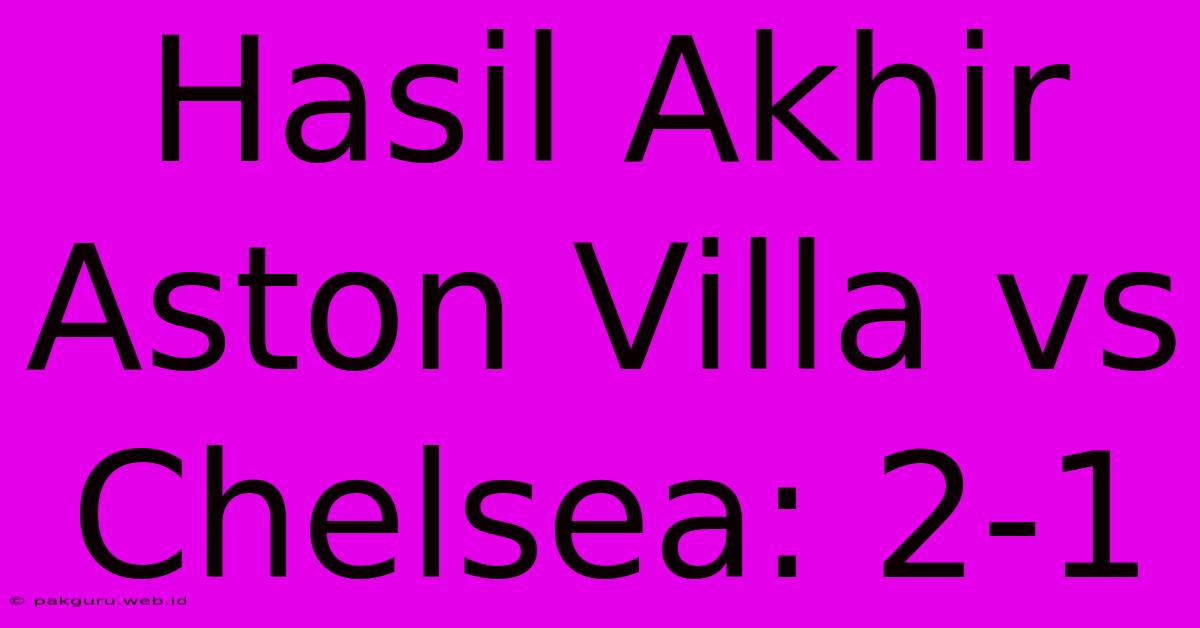 Hasil Akhir Aston Villa Vs Chelsea: 2-1