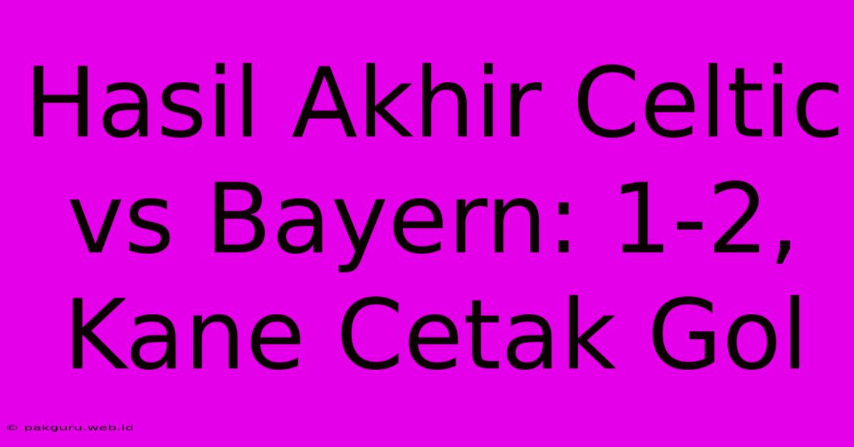 Hasil Akhir Celtic Vs Bayern: 1-2, Kane Cetak Gol