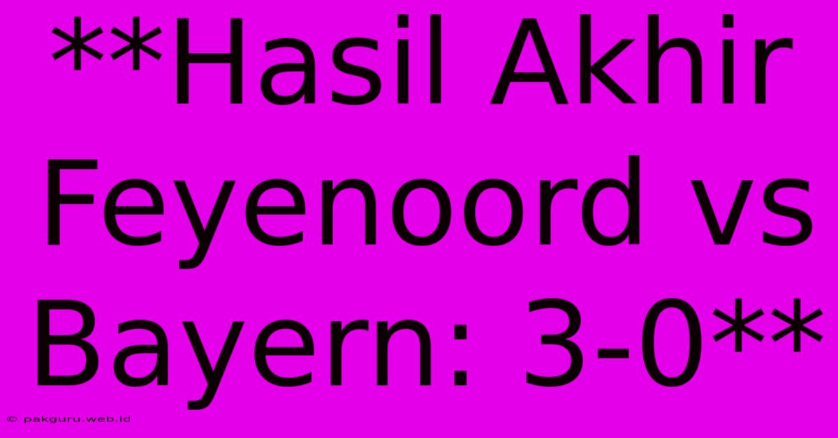 **Hasil Akhir Feyenoord Vs Bayern: 3-0**