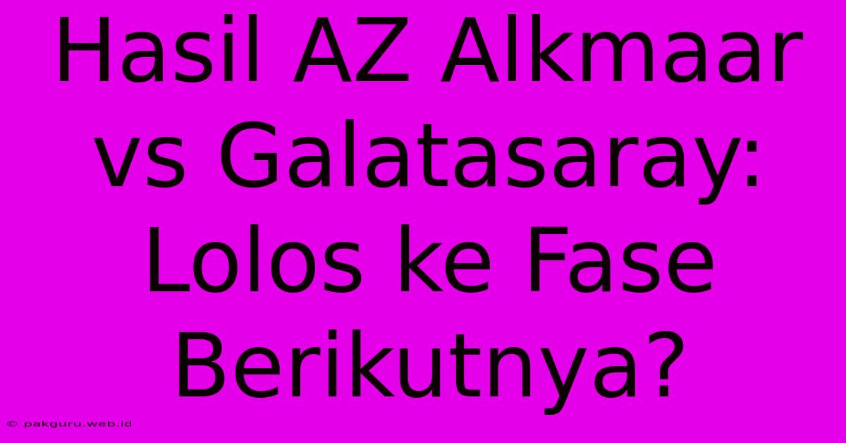 Hasil AZ Alkmaar Vs Galatasaray: Lolos Ke Fase Berikutnya?