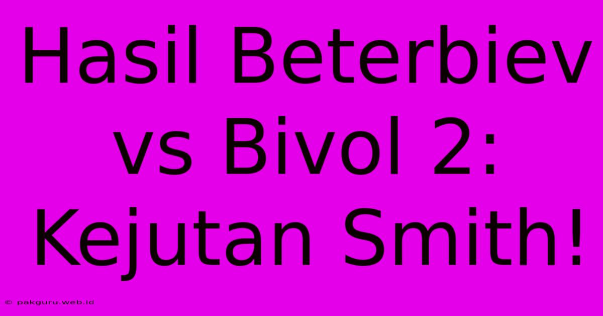 Hasil Beterbiev Vs Bivol 2: Kejutan Smith!