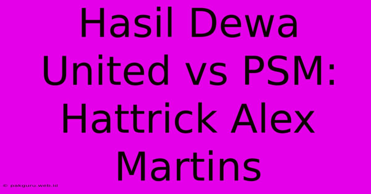 Hasil Dewa United Vs PSM: Hattrick Alex Martins