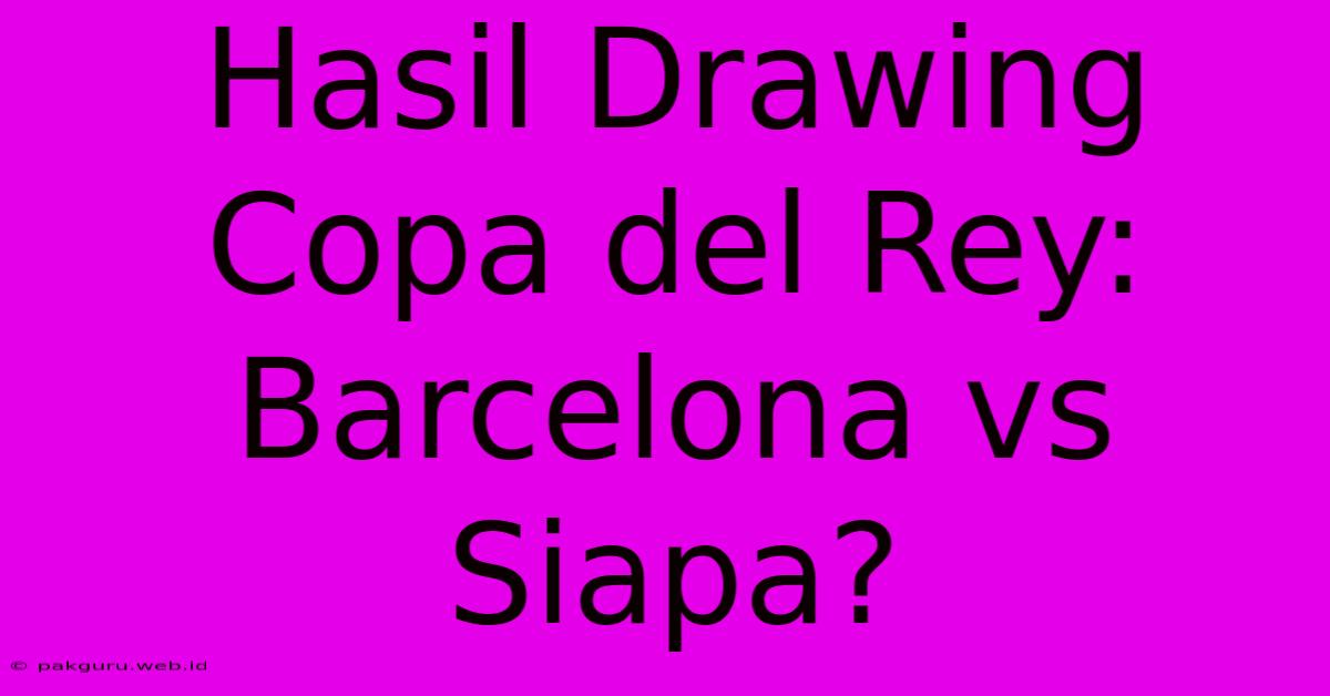 Hasil Drawing Copa Del Rey: Barcelona Vs Siapa?