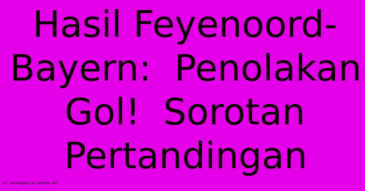 Hasil Feyenoord-Bayern:  Penolakan Gol!  Sorotan Pertandingan