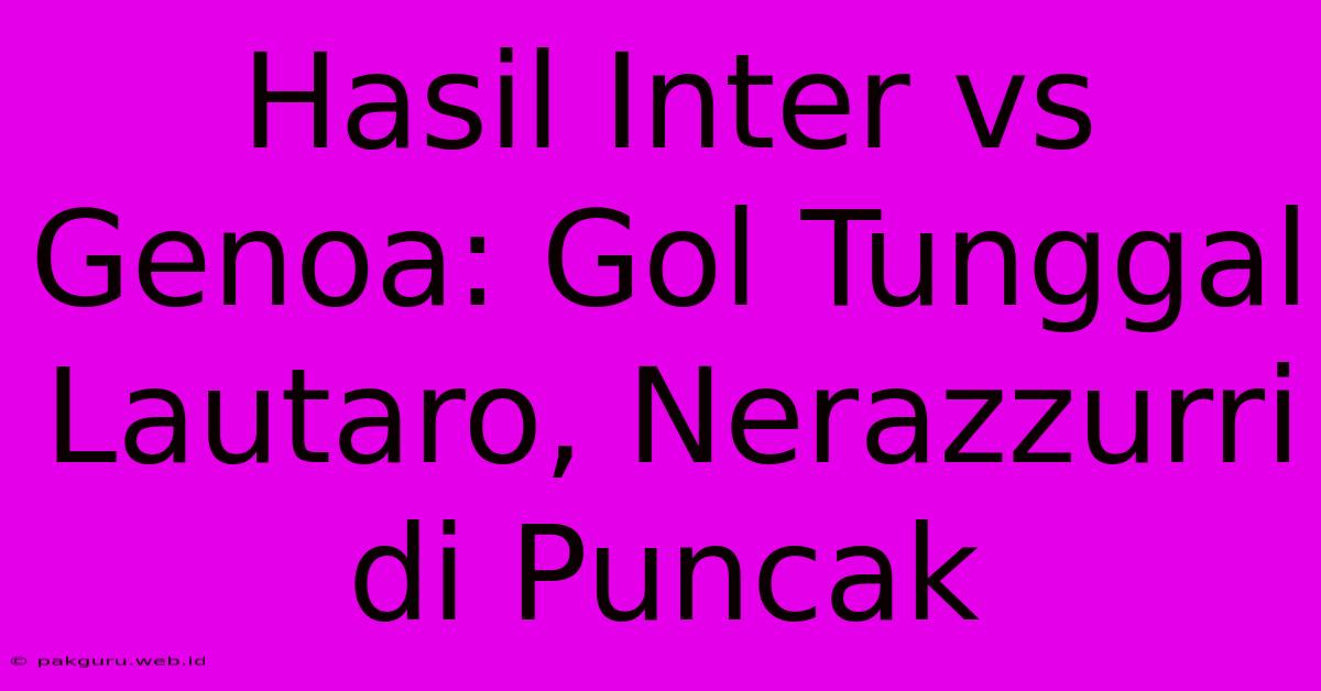 Hasil Inter Vs Genoa: Gol Tunggal Lautaro, Nerazzurri Di Puncak