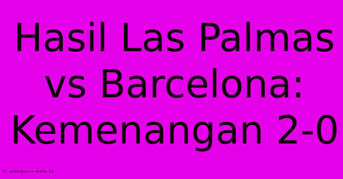 Hasil Las Palmas Vs Barcelona: Kemenangan 2-0