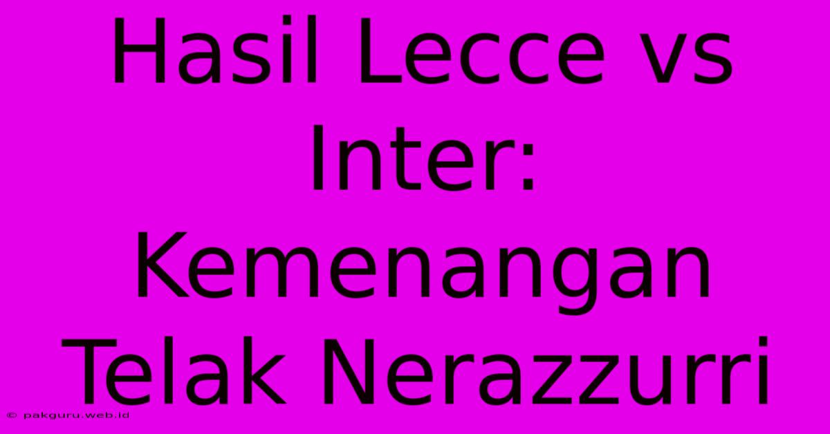 Hasil Lecce Vs Inter: Kemenangan Telak Nerazzurri