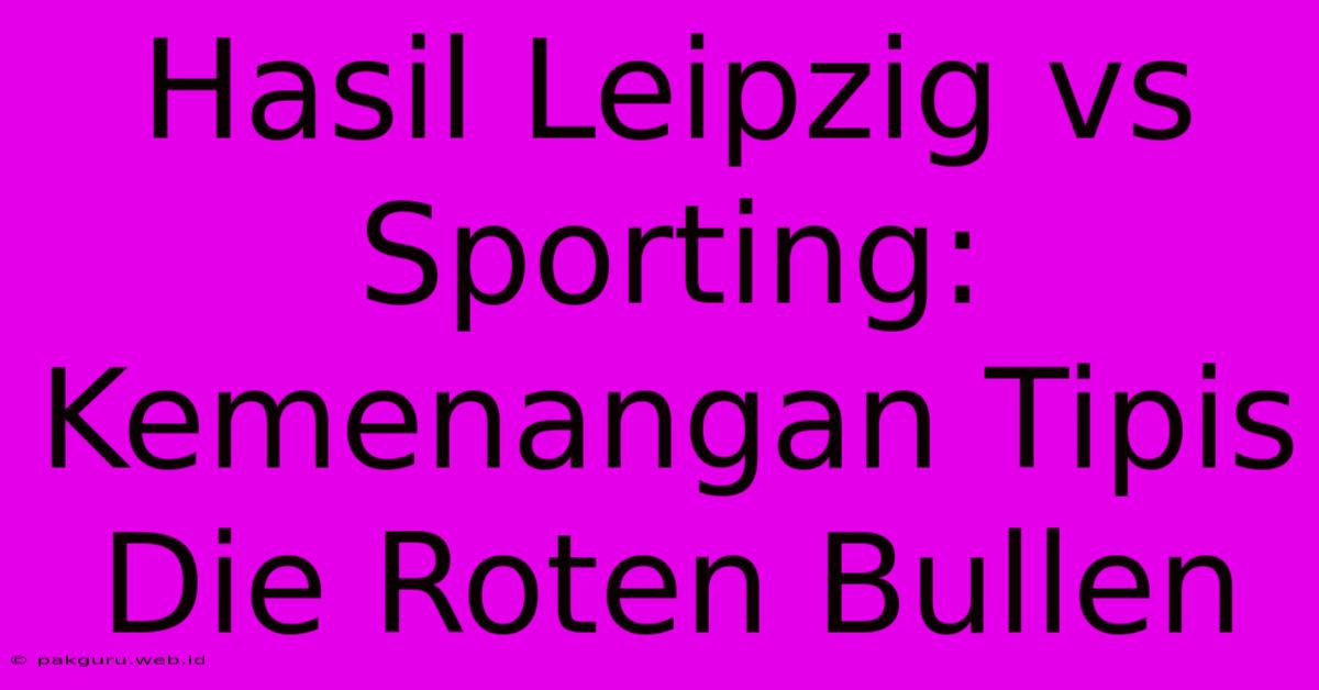 Hasil Leipzig Vs Sporting: Kemenangan Tipis Die Roten Bullen