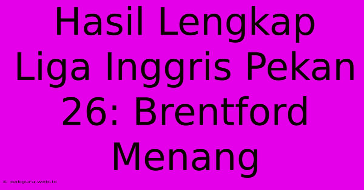 Hasil Lengkap Liga Inggris Pekan 26: Brentford Menang