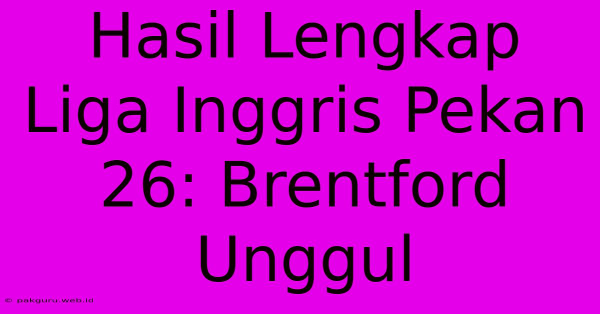 Hasil Lengkap Liga Inggris Pekan 26: Brentford Unggul