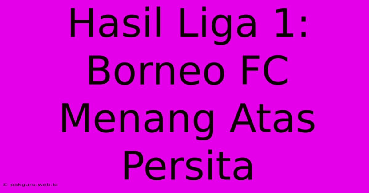 Hasil Liga 1: Borneo FC Menang Atas Persita