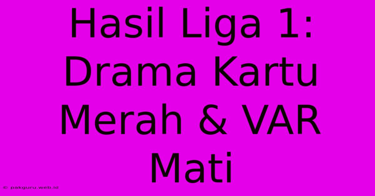 Hasil Liga 1: Drama Kartu Merah & VAR Mati