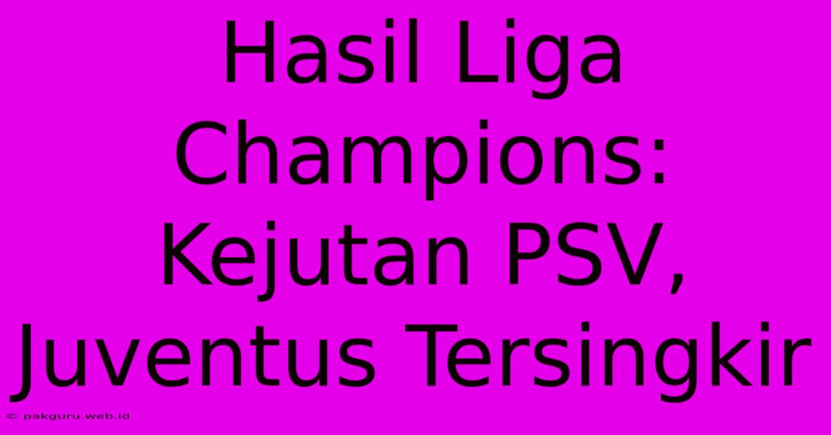 Hasil Liga Champions: Kejutan PSV, Juventus Tersingkir