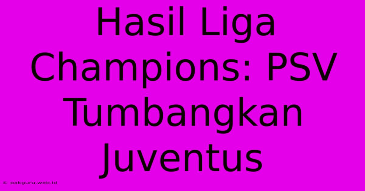 Hasil Liga Champions: PSV Tumbangkan Juventus