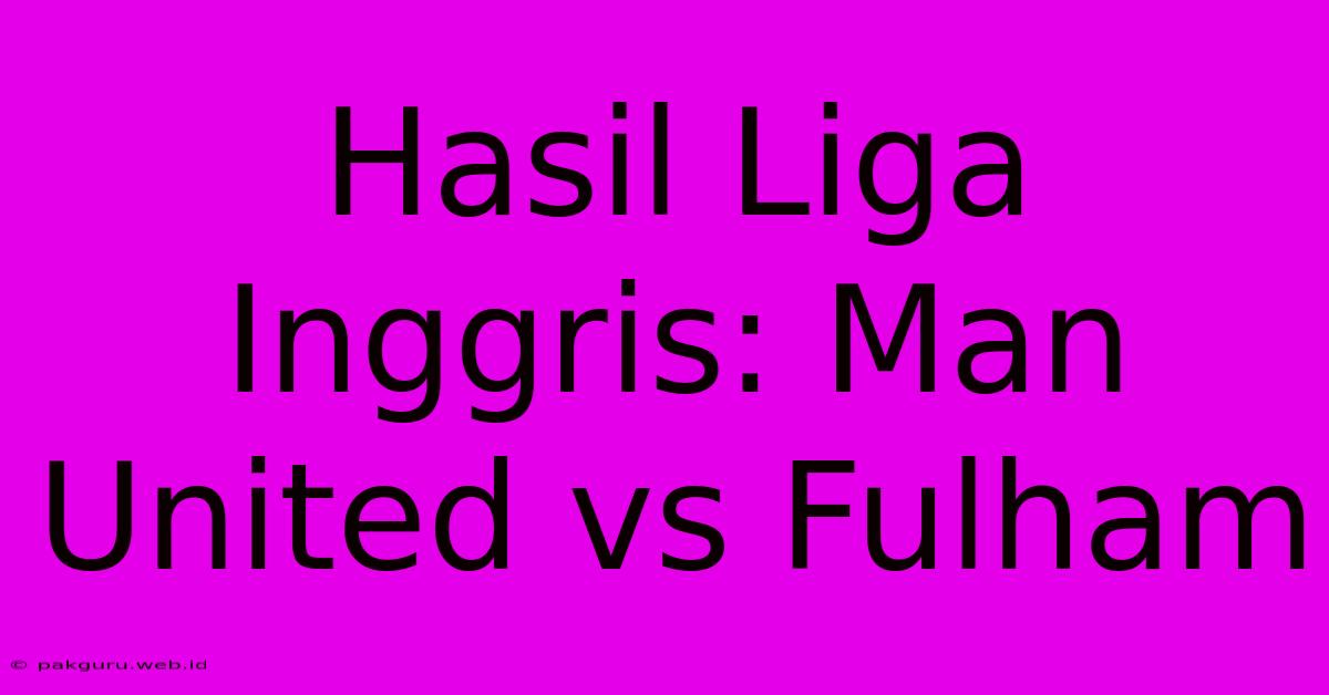 Hasil Liga Inggris: Man United Vs Fulham