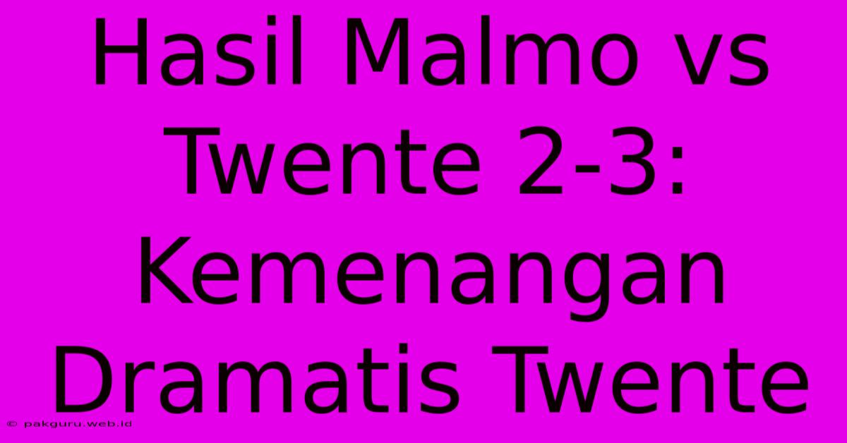 Hasil Malmo Vs Twente 2-3:  Kemenangan Dramatis Twente