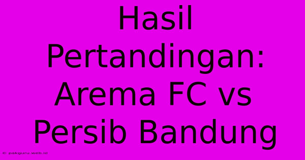 Hasil Pertandingan: Arema FC Vs Persib Bandung