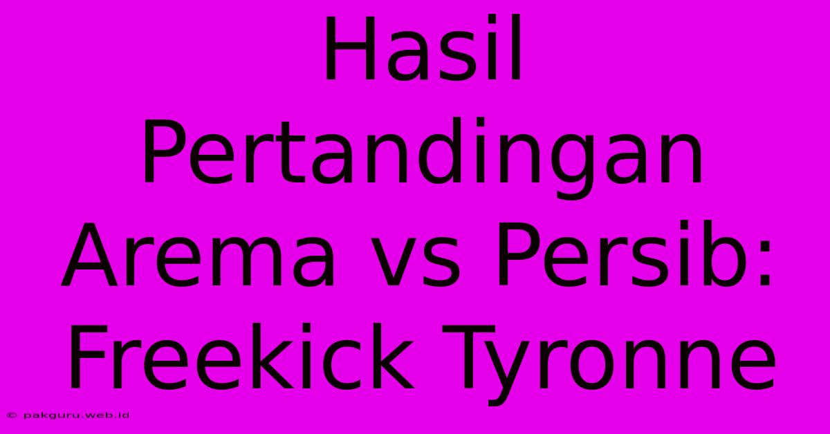 Hasil Pertandingan Arema Vs Persib: Freekick Tyronne