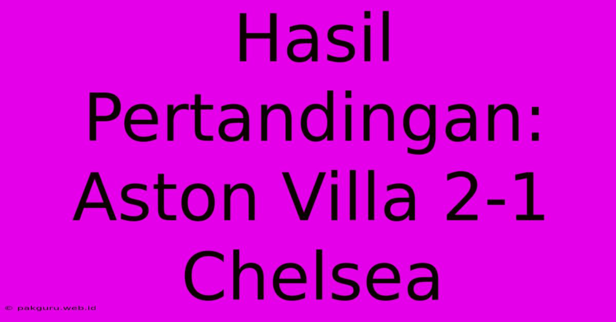 Hasil Pertandingan: Aston Villa 2-1 Chelsea