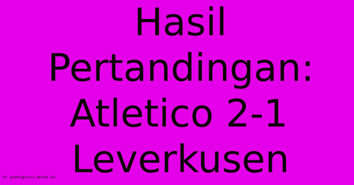 Hasil Pertandingan: Atletico 2-1 Leverkusen