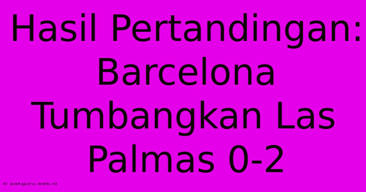 Hasil Pertandingan: Barcelona Tumbangkan Las Palmas 0-2