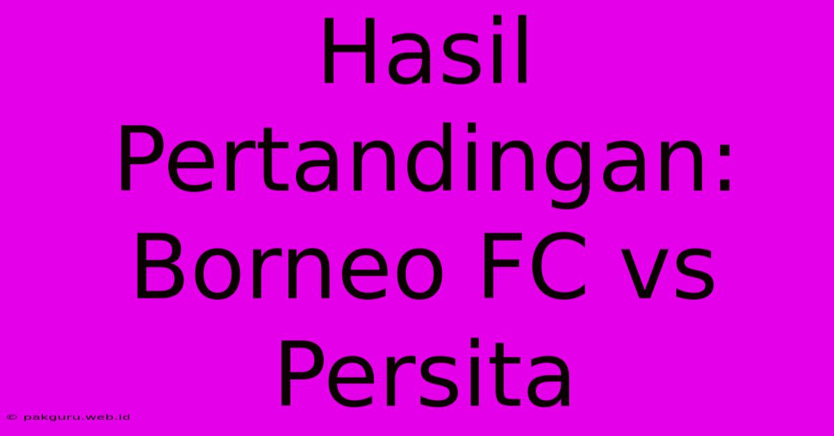 Hasil Pertandingan: Borneo FC Vs Persita