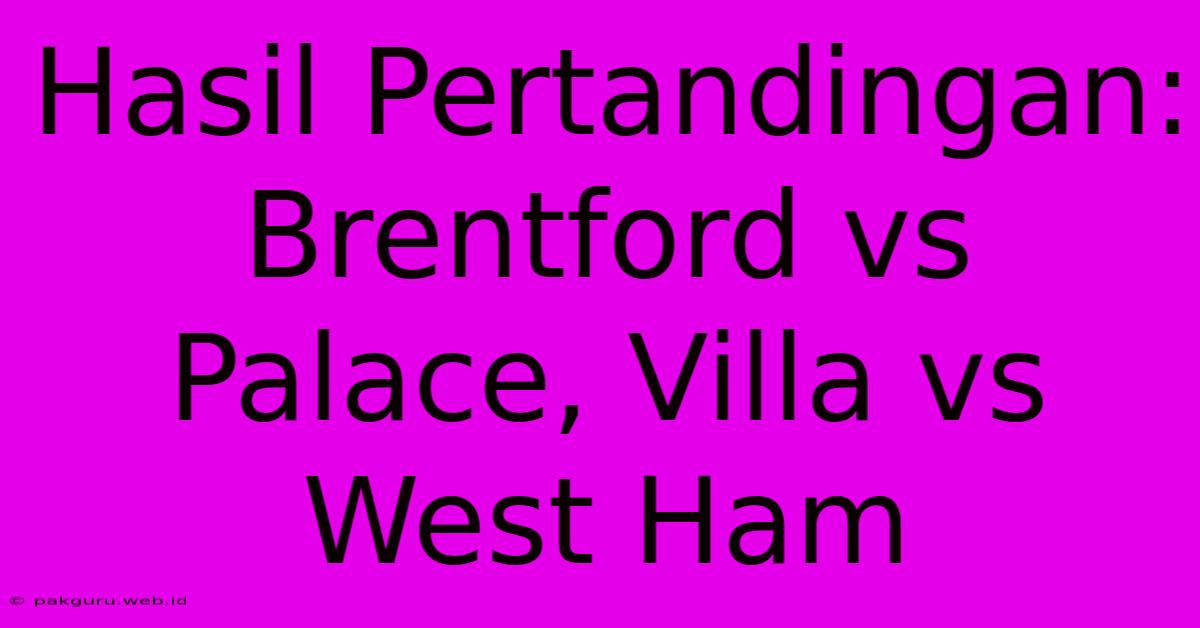 Hasil Pertandingan: Brentford Vs Palace, Villa Vs West Ham