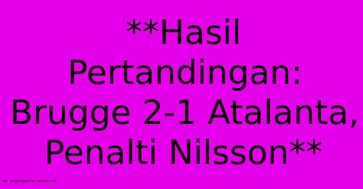 **Hasil Pertandingan: Brugge 2-1 Atalanta, Penalti Nilsson**