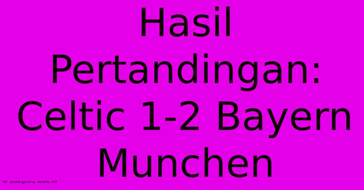 Hasil Pertandingan: Celtic 1-2 Bayern Munchen