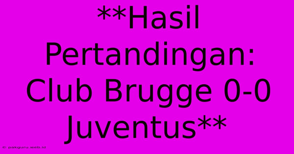 **Hasil Pertandingan: Club Brugge 0-0 Juventus**