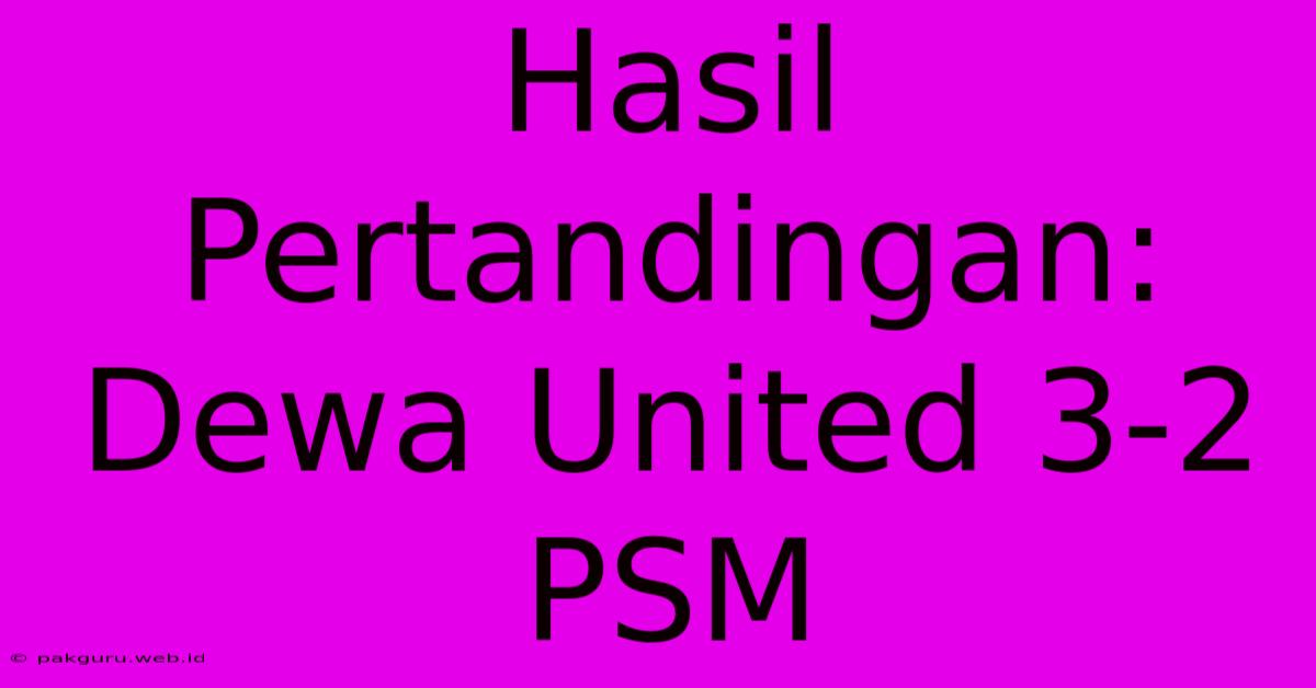 Hasil Pertandingan: Dewa United 3-2 PSM