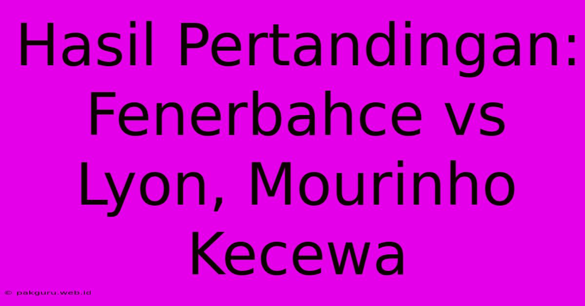 Hasil Pertandingan: Fenerbahce Vs Lyon, Mourinho Kecewa