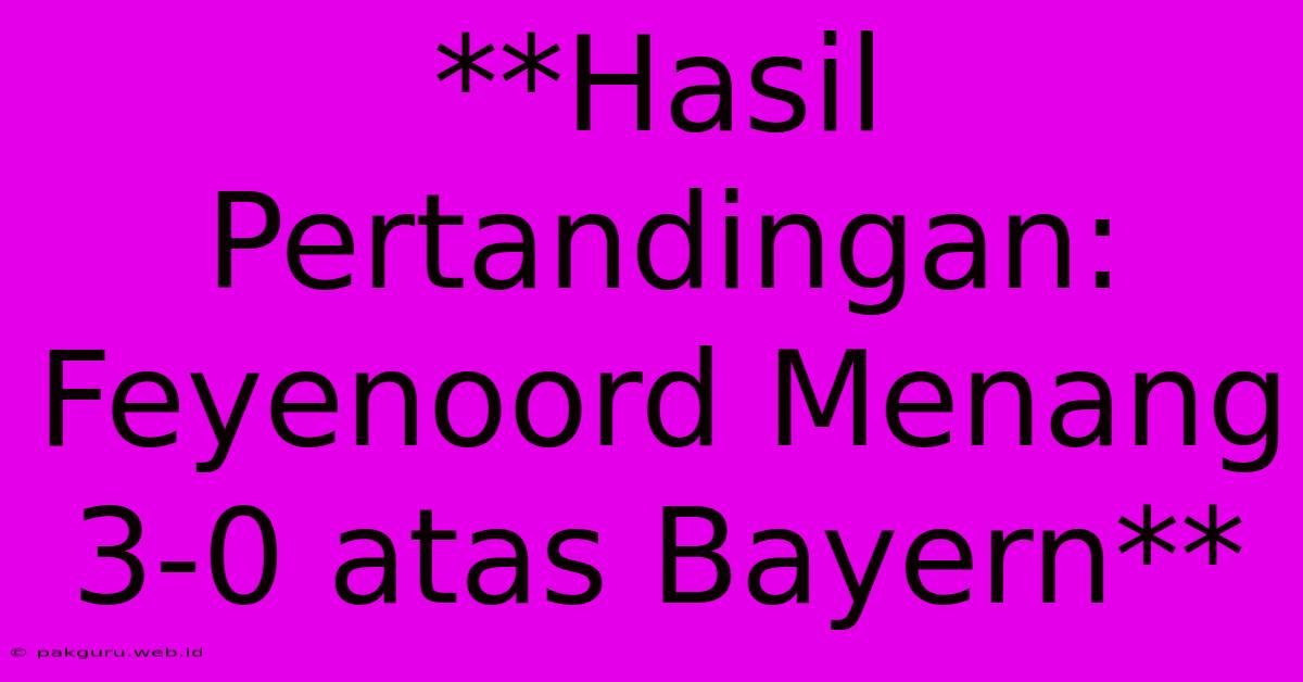 **Hasil Pertandingan: Feyenoord Menang 3-0 Atas Bayern**