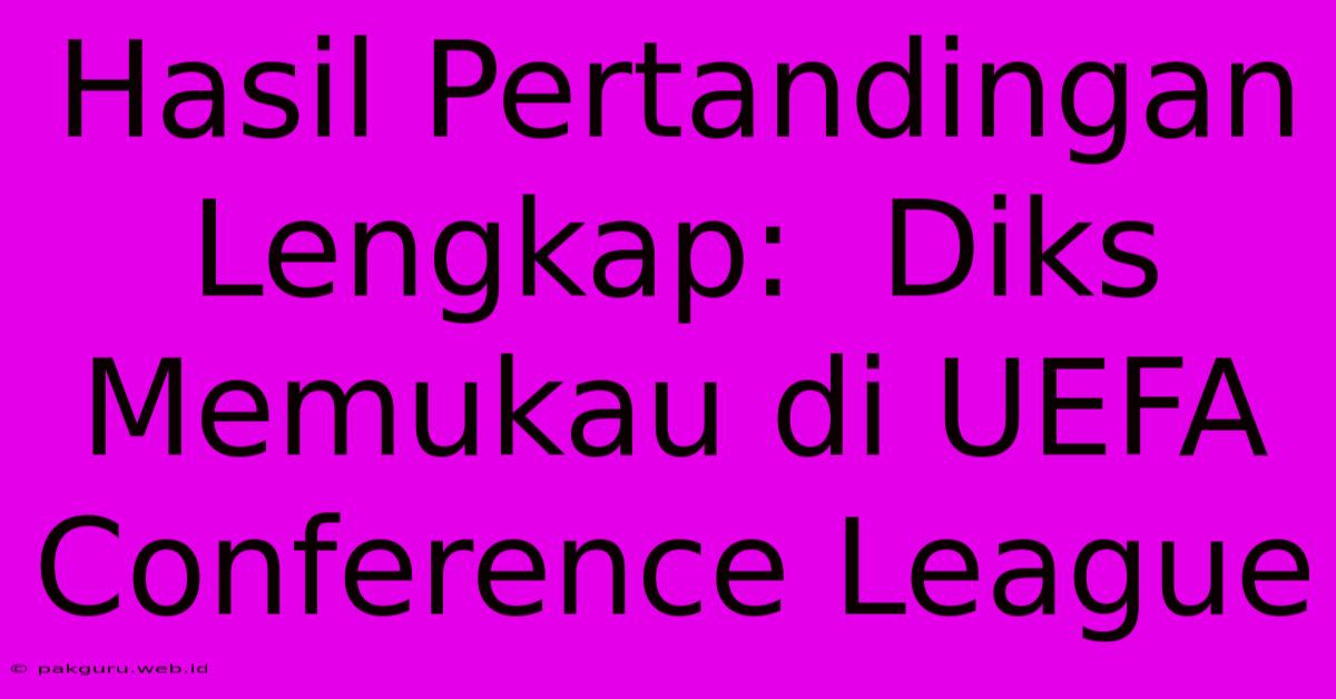 Hasil Pertandingan Lengkap:  Diks Memukau Di UEFA Conference League