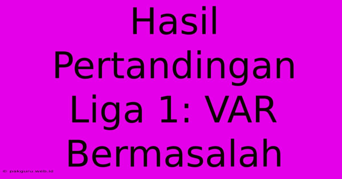 Hasil Pertandingan Liga 1: VAR Bermasalah