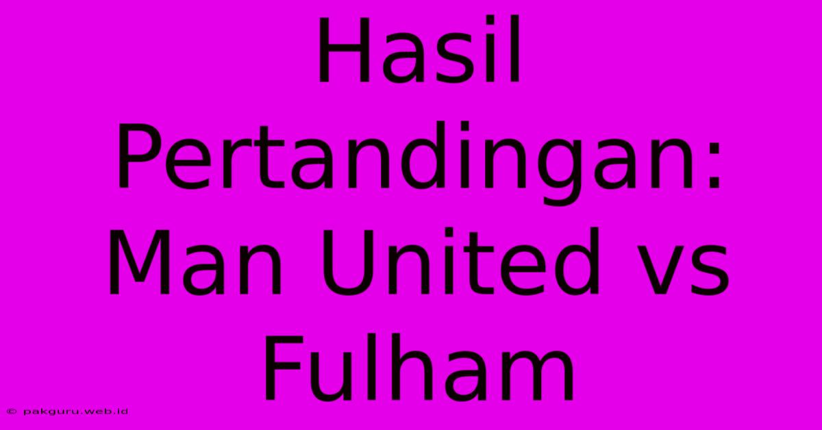 Hasil Pertandingan: Man United Vs Fulham