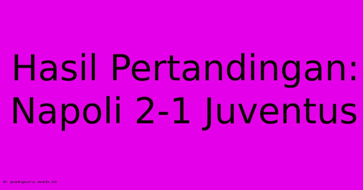 Hasil Pertandingan: Napoli 2-1 Juventus