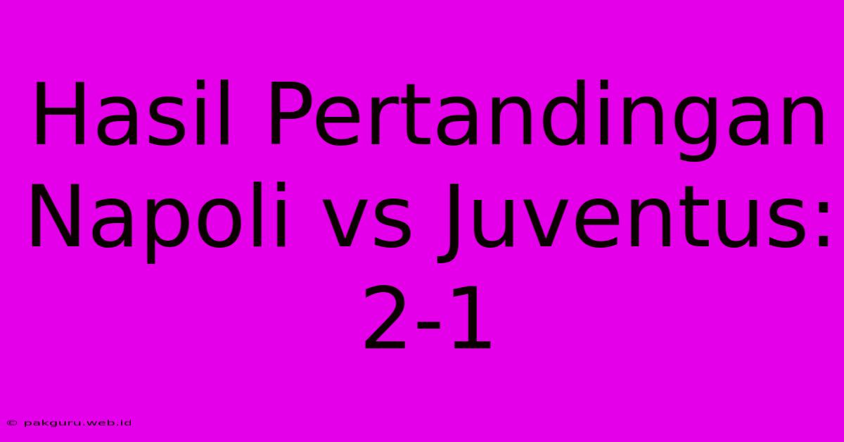 Hasil Pertandingan Napoli Vs Juventus: 2-1