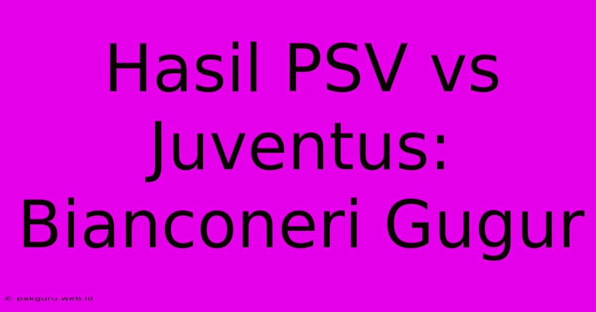 Hasil PSV Vs Juventus: Bianconeri Gugur