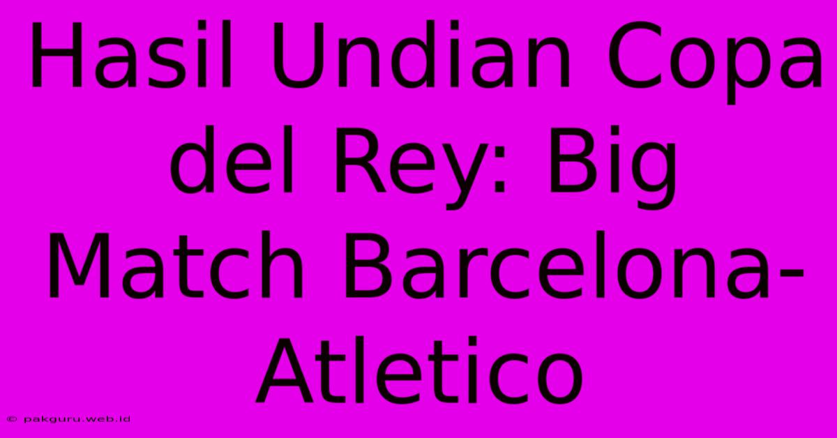 Hasil Undian Copa Del Rey: Big Match Barcelona-Atletico