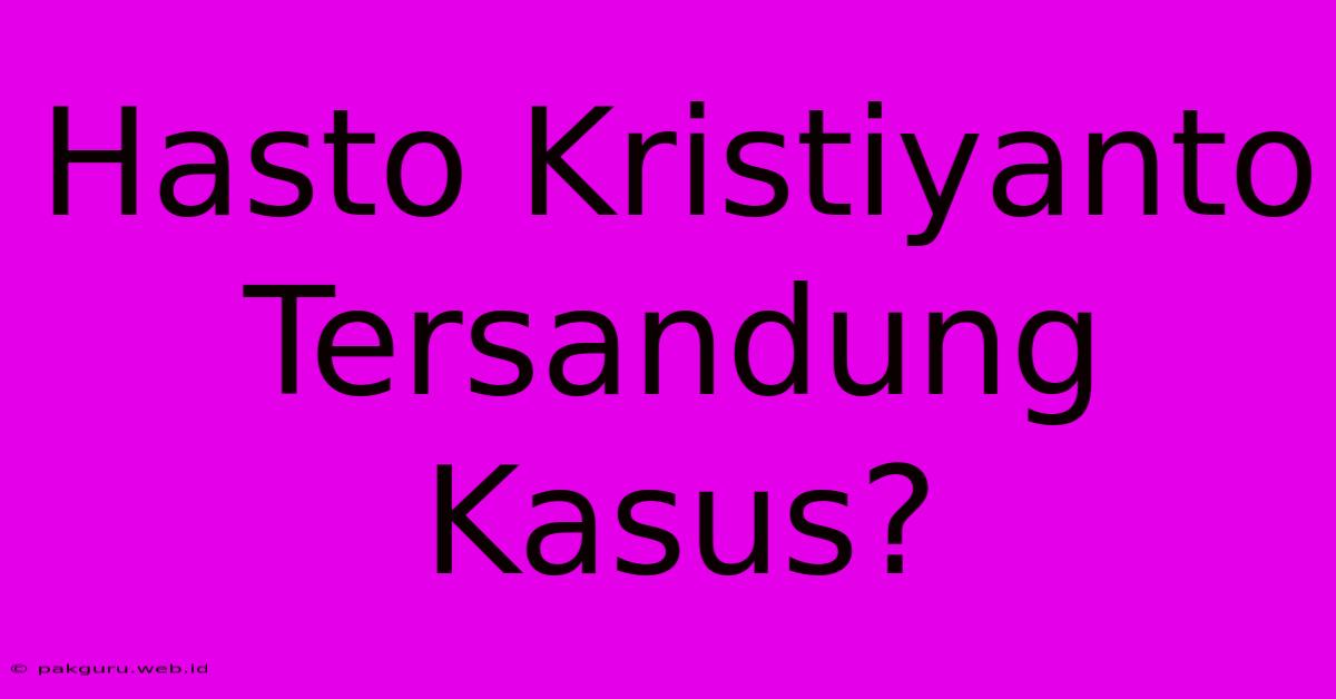 Hasto Kristiyanto Tersandung Kasus?