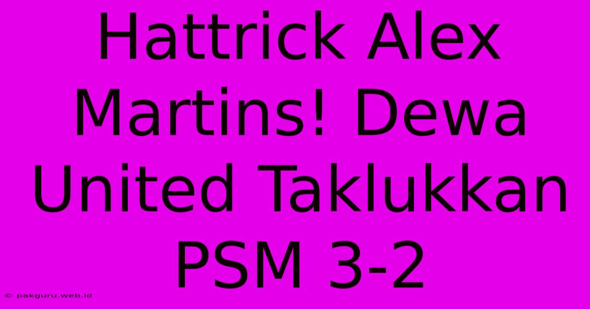 Hattrick Alex Martins! Dewa United Taklukkan PSM 3-2