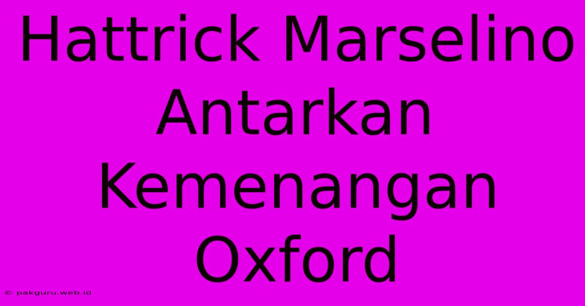 Hattrick Marselino Antarkan Kemenangan Oxford