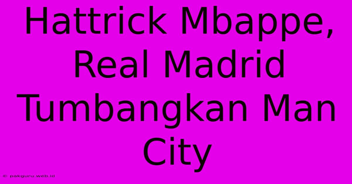 Hattrick Mbappe, Real Madrid Tumbangkan Man City