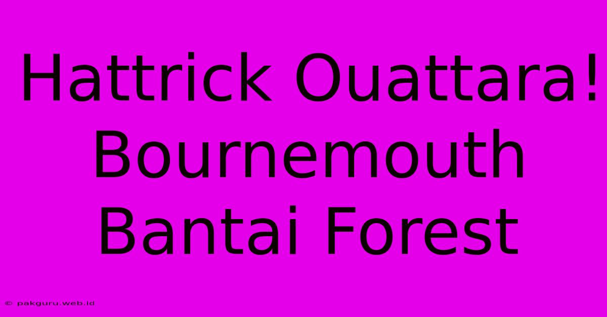 Hattrick Ouattara! Bournemouth Bantai Forest