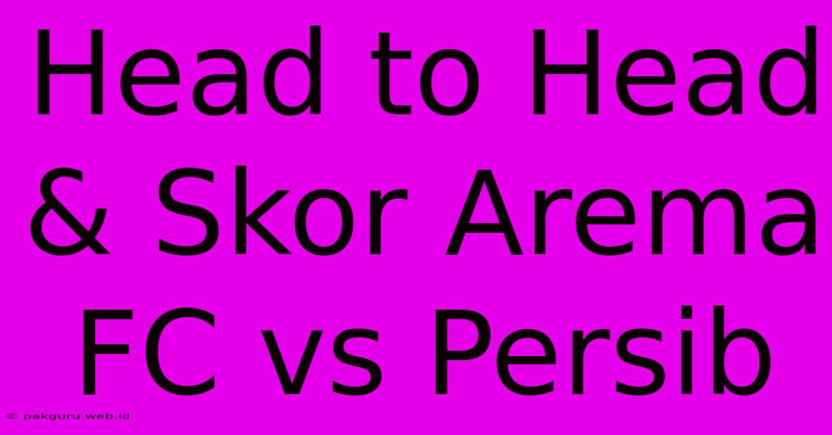 Head To Head & Skor Arema FC Vs Persib