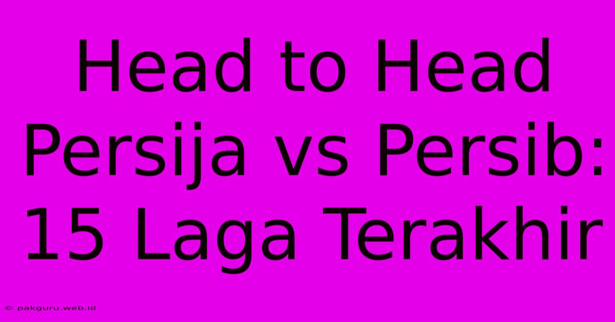 Head To Head Persija Vs Persib: 15 Laga Terakhir